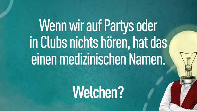 Wenn wir auf Parties oder in Clubs nichts hören, hat das einen medizinischen Namen. Welchen?