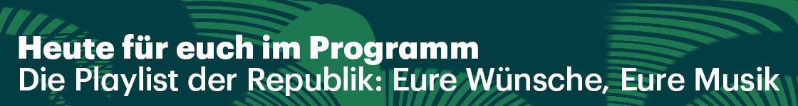 "Heute für euch im Programm: Die Playlist der Republik: Eure Wünsche, Eure Musik" steht auf einer grünen Grafik
